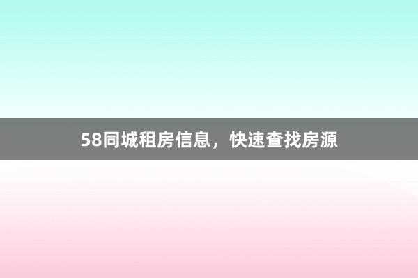 58同城租房信息，快速查找房源